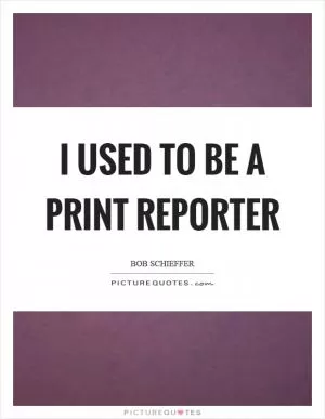 I used to be a print reporter Picture Quote #1
