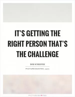 It’s getting the right person that’s the challenge Picture Quote #1