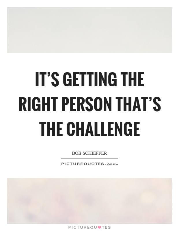 It's getting the right person that's the challenge Picture Quote #1