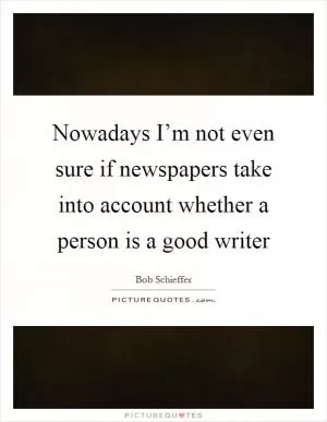 Nowadays I’m not even sure if newspapers take into account whether a person is a good writer Picture Quote #1