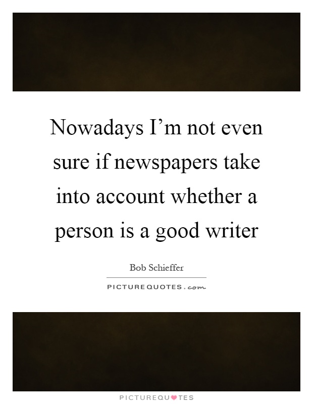 Nowadays I'm not even sure if newspapers take into account whether a person is a good writer Picture Quote #1