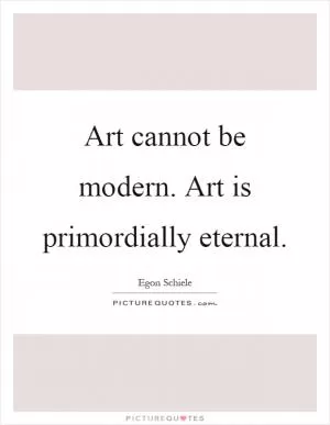 Art cannot be modern. Art is primordially eternal Picture Quote #1