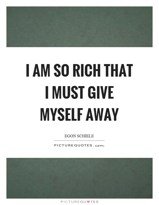 I am so rich that I must give myself away Picture Quote #1