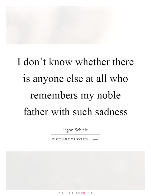 I don't know whether there is anyone else at all who remembers my noble father with such sadness Picture Quote #1