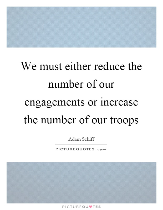 We must either reduce the number of our engagements or increase the number of our troops Picture Quote #1