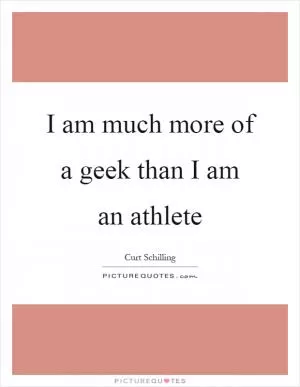 I am much more of a geek than I am an athlete Picture Quote #1