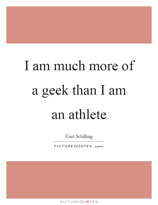 I am much more of a geek than I am an athlete Picture Quote #1