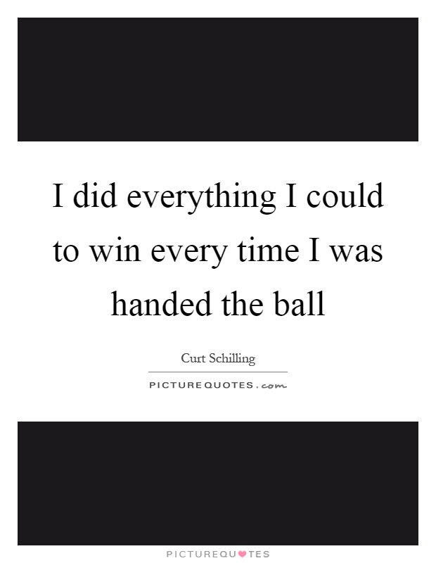 I did everything I could to win every time I was handed the ball Picture Quote #1
