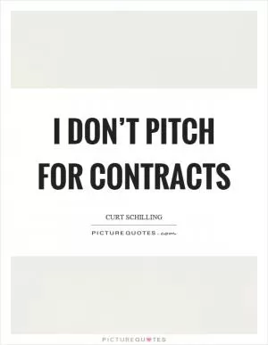 I don’t pitch for contracts Picture Quote #1