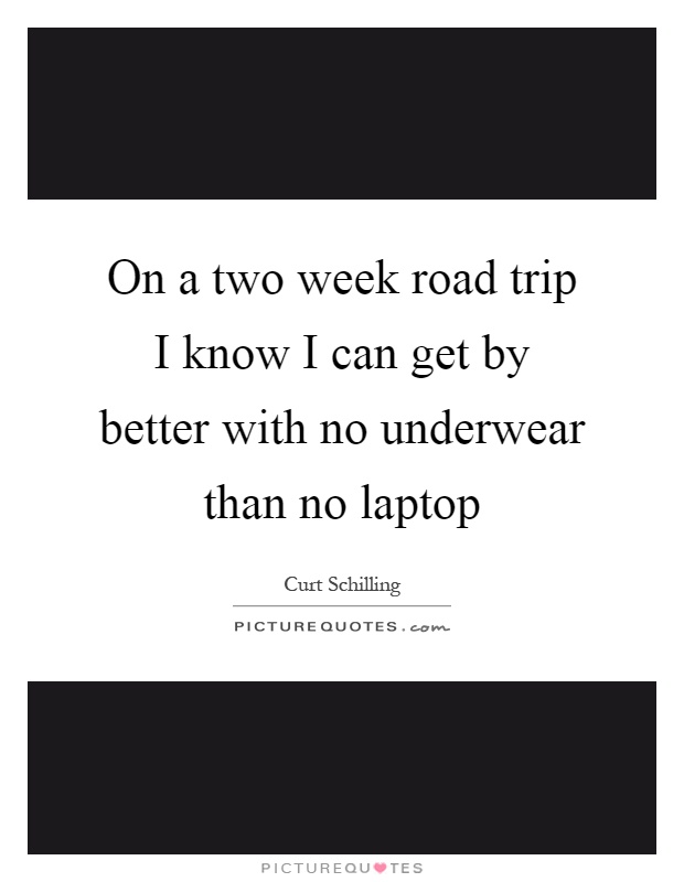 On a two week road trip I know I can get by better with no underwear than no laptop Picture Quote #1
