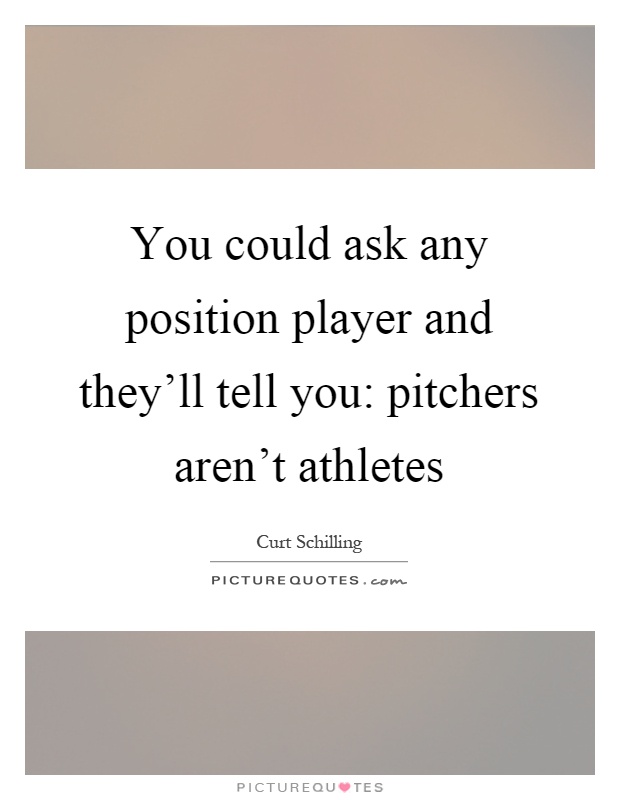 You could ask any position player and they'll tell you: pitchers aren't athletes Picture Quote #1
