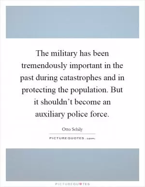 The military has been tremendously important in the past during catastrophes and in protecting the population. But it shouldn’t become an auxiliary police force Picture Quote #1