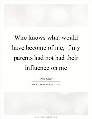 Who knows what would have become of me, if my parents had not had their influence on me Picture Quote #1