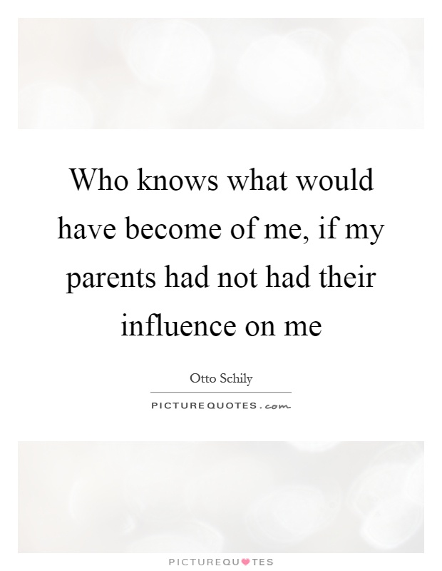 Who knows what would have become of me, if my parents had not had their influence on me Picture Quote #1