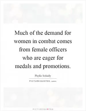 Much of the demand for women in combat comes from female officers who are eager for medals and promotions Picture Quote #1