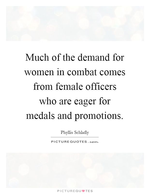 Much of the demand for women in combat comes from female officers who are eager for medals and promotions Picture Quote #1