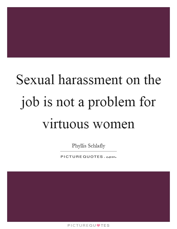 Sexual harassment on the job is not a problem for virtuous women Picture Quote #1