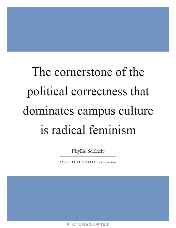 The cornerstone of the political correctness that dominates campus culture is radical feminism Picture Quote #1