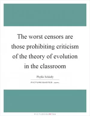 The worst censors are those prohibiting criticism of the theory of evolution in the classroom Picture Quote #1