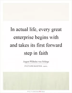 In actual life, every great enterprise begins with and takes its first forward step in faith Picture Quote #1