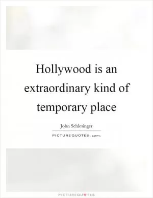 Hollywood is an extraordinary kind of temporary place Picture Quote #1