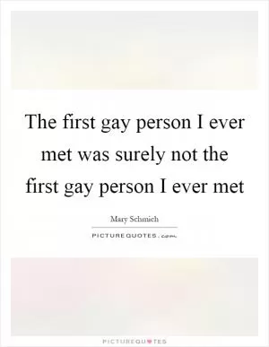The first gay person I ever met was surely not the first gay person I ever met Picture Quote #1