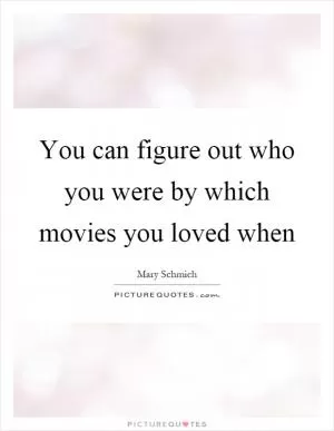 You can figure out who you were by which movies you loved when Picture Quote #1