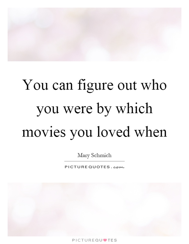 You can figure out who you were by which movies you loved when Picture Quote #1
