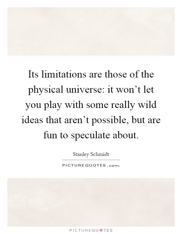 Its limitations are those of the physical universe: it won't let you play with some really wild ideas that aren't possible, but are fun to speculate about Picture Quote #1