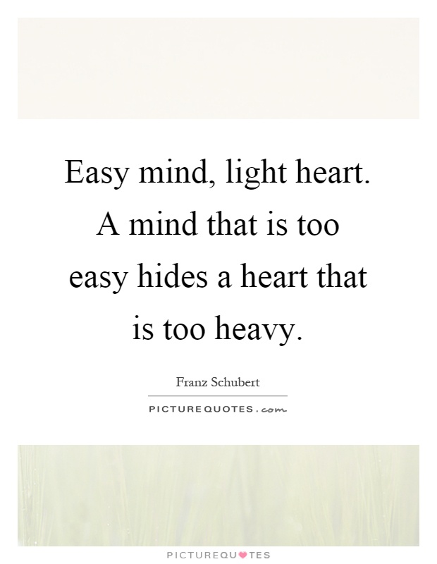 Easy mind, light heart. A mind that is too easy hides a heart that is too heavy Picture Quote #1