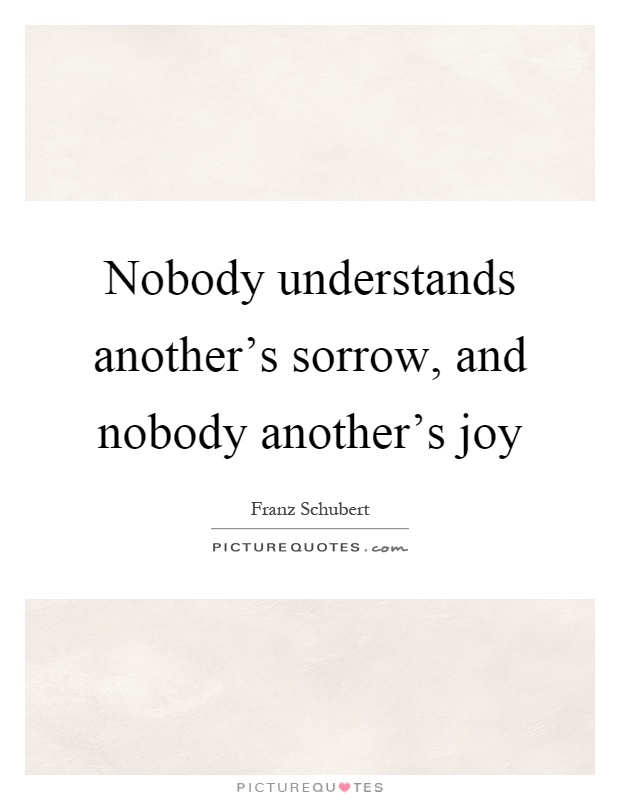 Nobody understands another's sorrow, and nobody another's joy Picture Quote #1
