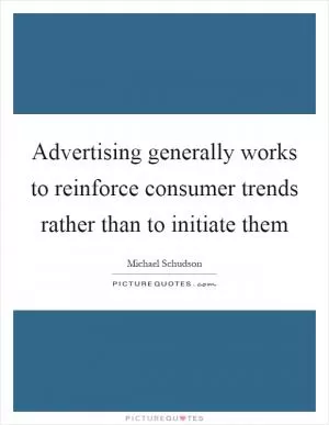 Advertising generally works to reinforce consumer trends rather than to initiate them Picture Quote #1