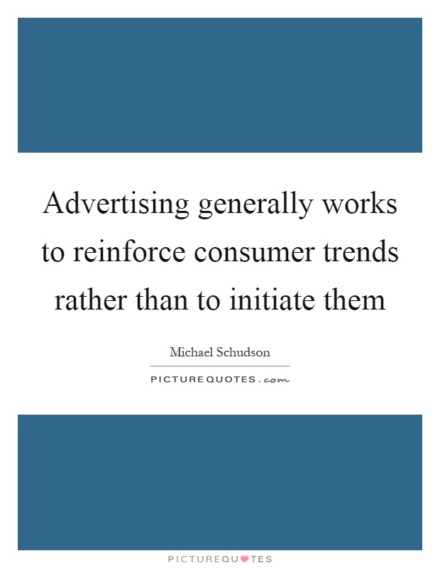 Advertising generally works to reinforce consumer trends rather than to initiate them Picture Quote #1