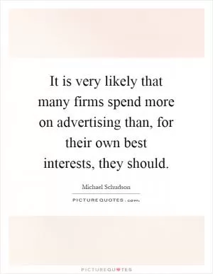 It is very likely that many firms spend more on advertising than, for their own best interests, they should Picture Quote #1