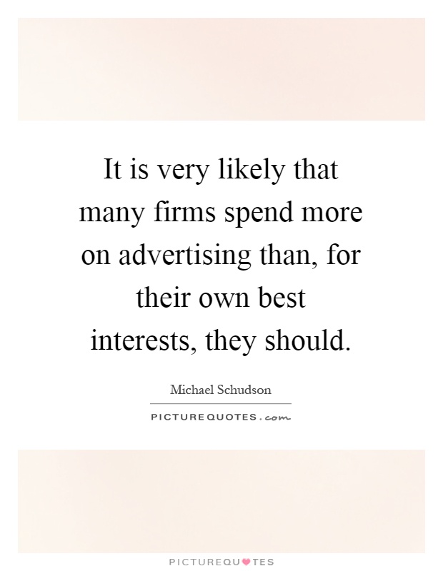 It is very likely that many firms spend more on advertising than, for their own best interests, they should Picture Quote #1
