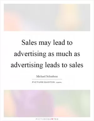 Sales may lead to advertising as much as advertising leads to sales Picture Quote #1