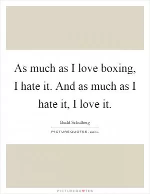 As much as I love boxing, I hate it. And as much as I hate it, I love it Picture Quote #1