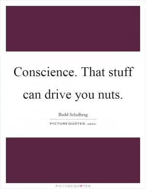 Conscience. That stuff can drive you nuts Picture Quote #1