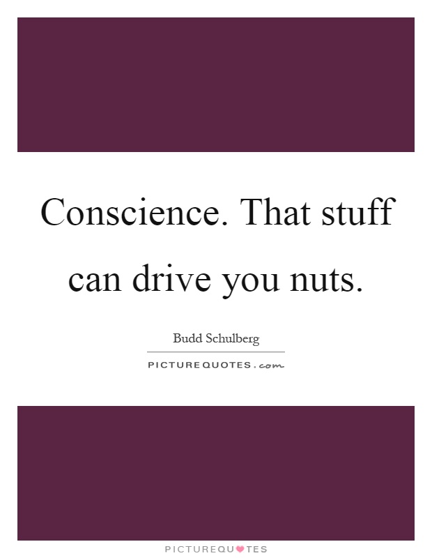 Conscience. That stuff can drive you nuts Picture Quote #1
