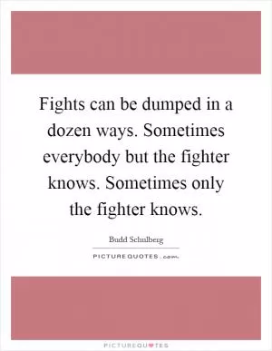Fights can be dumped in a dozen ways. Sometimes everybody but the fighter knows. Sometimes only the fighter knows Picture Quote #1