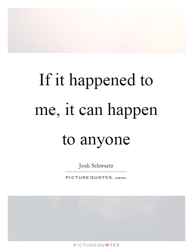 If it happened to me, it can happen to anyone Picture Quote #1