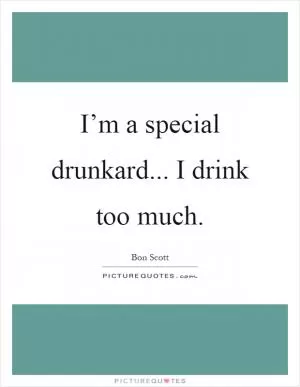 I’m a special drunkard... I drink too much Picture Quote #1