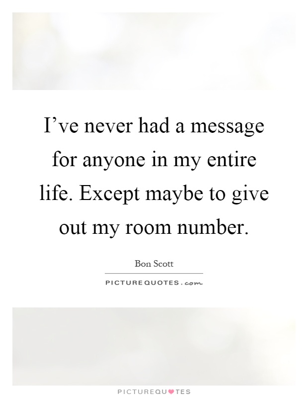 I've never had a message for anyone in my entire life. Except maybe to give out my room number Picture Quote #1
