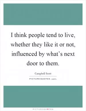I think people tend to live, whether they like it or not, influenced by what’s next door to them Picture Quote #1