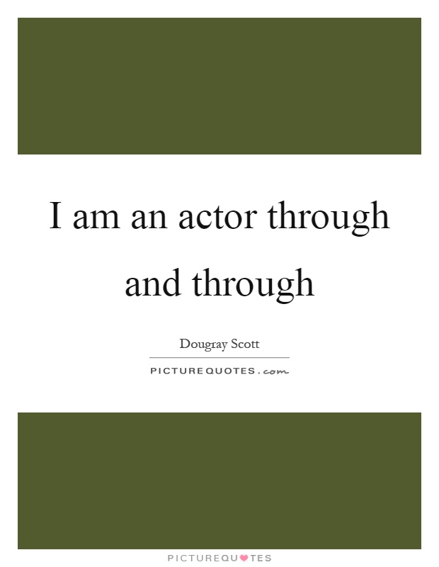 I am an actor through and through Picture Quote #1