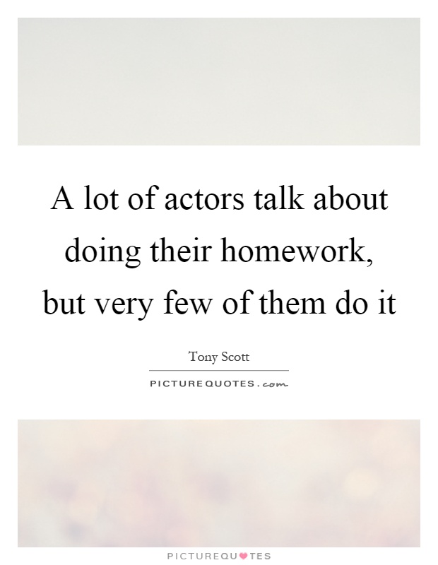A lot of actors talk about doing their homework, but very few of them do it Picture Quote #1