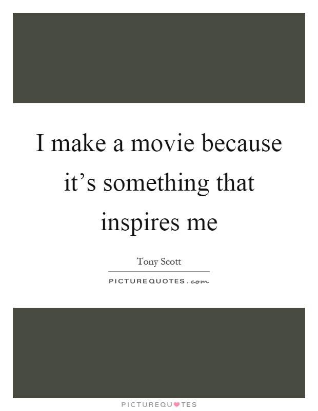 I make a movie because it's something that inspires me Picture Quote #1