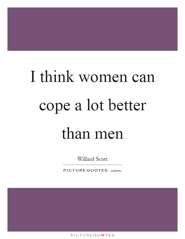 I think women can cope a lot better than men Picture Quote #1