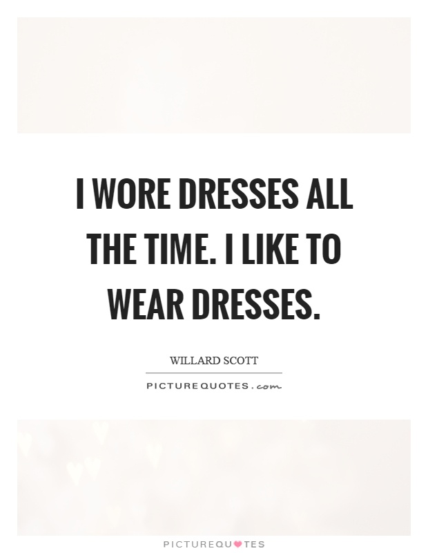 I wore dresses all the time. I like to wear dresses Picture Quote #1