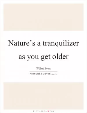 Nature’s a tranquilizer as you get older Picture Quote #1